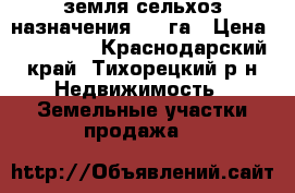 земля сельхоз назначения 5,5 га › Цена ­ 700 000 - Краснодарский край, Тихорецкий р-н Недвижимость » Земельные участки продажа   
